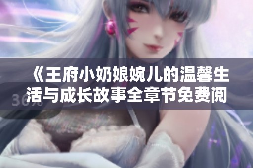 《王府小奶娘婉儿的温馨生活与成长故事全章节免费阅读》