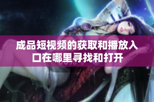 成品短视频的获取和播放入口在哪里寻找和打开