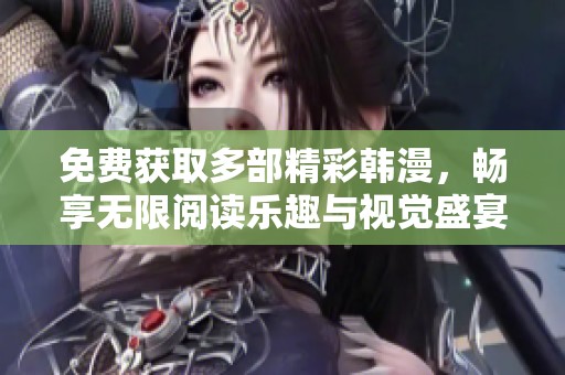 免费获取多部精彩韩漫，畅享无限阅读乐趣与视觉盛宴