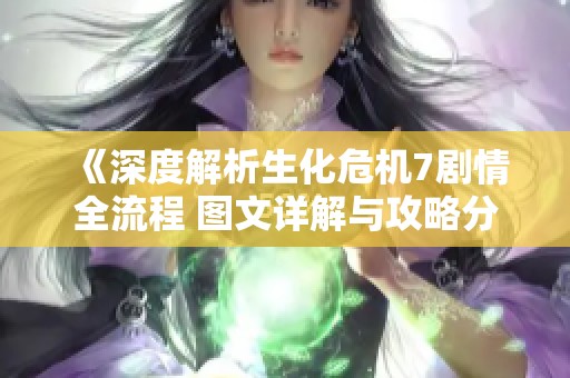 《深度解析生化危机7剧情全流程 图文详解与攻略分享》