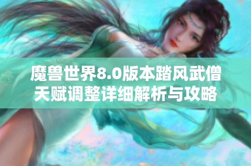 魔兽世界8.0版本踏风武僧天赋调整详细解析与攻略