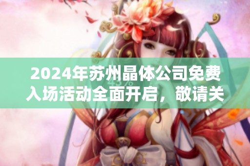 2024年苏州晶体公司免费入场活动全面开启，敬请关注！