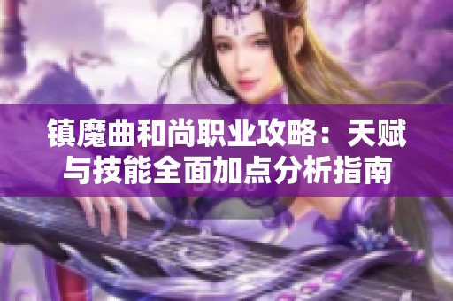 镇魔曲和尚职业攻略：天赋与技能全面加点分析指南