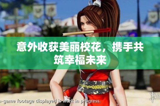 意外收获美丽校花，携手共筑幸福未来