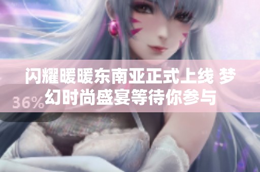 闪耀暖暖东南亚正式上线 梦幻时尚盛宴等待你参与