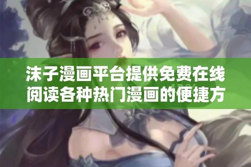 沫子漫画平台提供免费在线阅读各种热门漫画的便捷方式