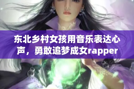 东北乡村女孩用音乐表达心声，勇敢追梦成女rapper