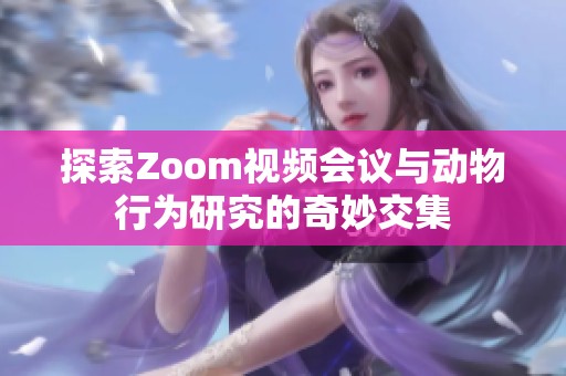 探索Zoom视频会议与动物行为研究的奇妙交集