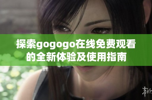 探索gogogo在线免费观看的全新体验及使用指南