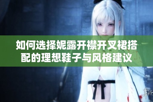 如何选择妮露开襟开叉裙搭配的理想鞋子与风格建议