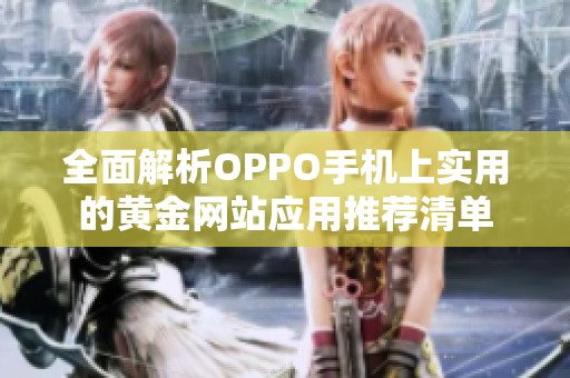 全面解析OPPO手机上实用的黄金网站应用推荐清单