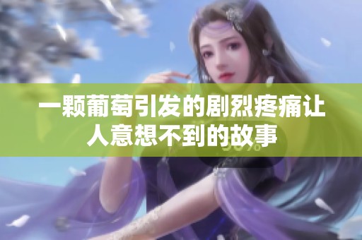 一颗葡萄引发的剧烈疼痛让人意想不到的故事