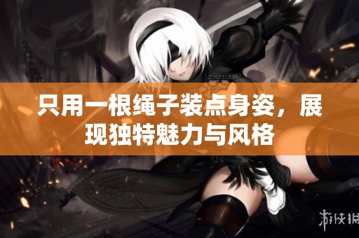 只用一根绳子装点身姿，展现独特魅力与风格