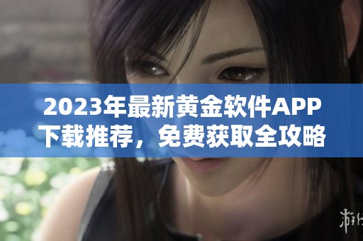 2023年最新黄金软件APP下载推荐，免费获取全攻略