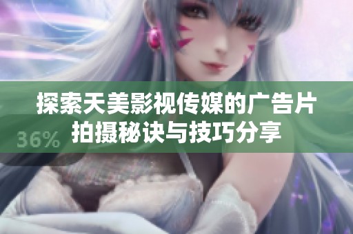 探索天美影视传媒的广告片拍摄秘诀与技巧分享