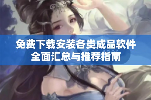免费下载安装各类成品软件全面汇总与推荐指南
