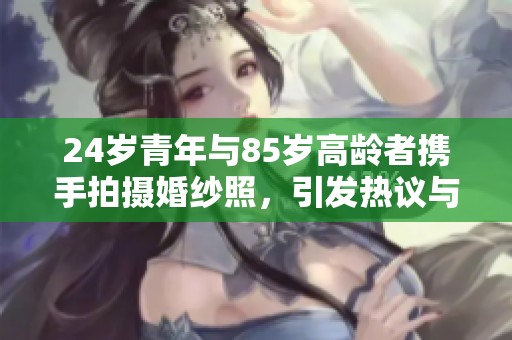 24岁青年与85岁高龄者携手拍摄婚纱照，引发热议与感动