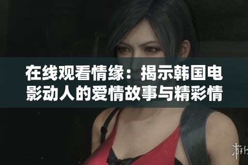 在线观看情缘：揭示韩国电影动人的爱情故事与精彩情节
