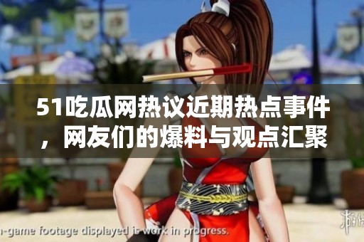 51吃瓜网热议近期热点事件，网友们的爆料与观点汇聚一堂