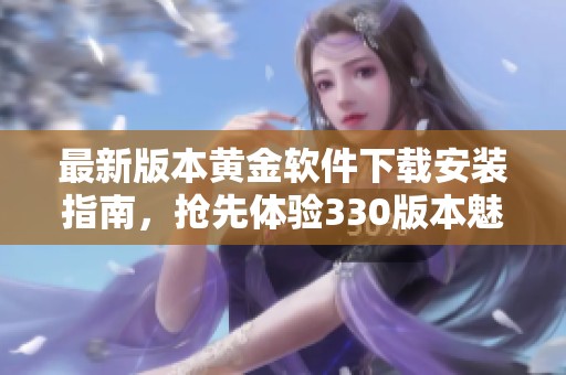 最新版本黄金软件下载安装指南，抢先体验330版本魅力