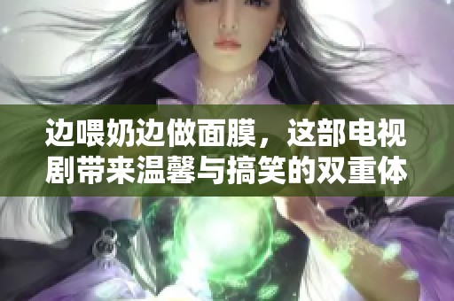边喂奶边做面膜，这部电视剧带来温馨与搞笑的双重体验