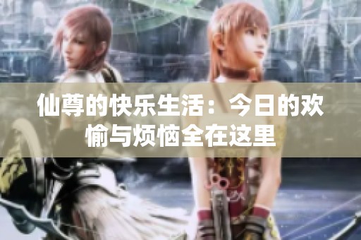 仙尊的快乐生活：今日的欢愉与烦恼全在这里