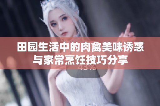 田园生活中的肉禽美味诱惑与家常烹饪技巧分享