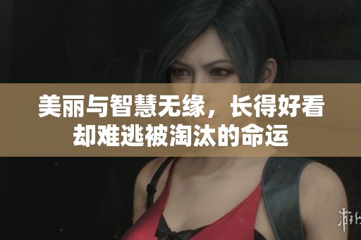 美丽与智慧无缘，长得好看却难逃被淘汰的命运
