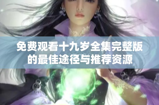 免费观看十九岁全集完整版的最佳途径与推荐资源