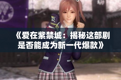 《爱在紫禁城：揭秘这部剧是否能成为新一代爆款》