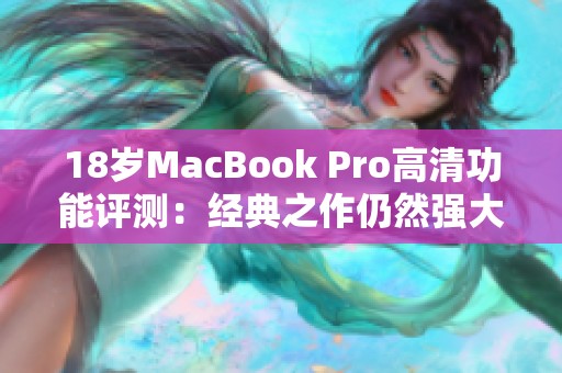 18岁MacBook Pro高清功能评测：经典之作仍然强大吗