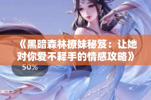 《黑暗森林撩妹秘笈：让她对你爱不释手的情感攻略》