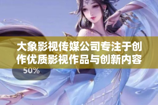 大象影视传媒公司专注于创作优质影视作品与创新内容