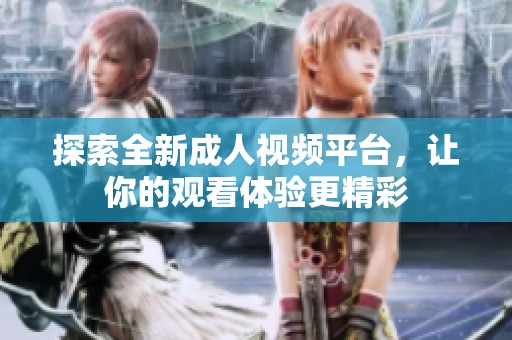 探索全新成人视频平台，让你的观看体验更精彩