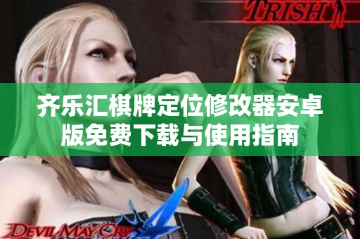 齐乐汇棋牌定位修改器安卓版免费下载与使用指南