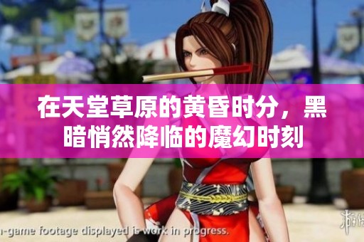 在天堂草原的黄昏时分，黑暗悄然降临的魔幻时刻