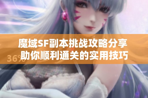 魔域SF副本挑战攻略分享 助你顺利通关的实用技巧