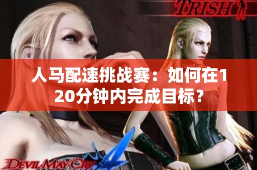 人马配速挑战赛：如何在120分钟内完成目标？