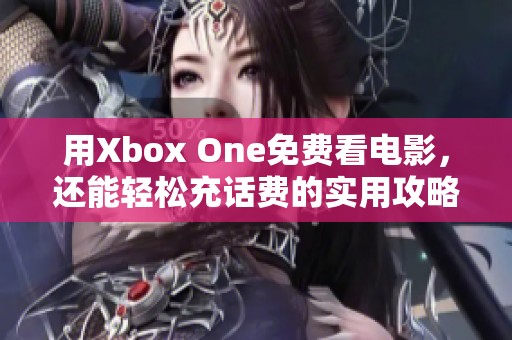 用Xbox One免费看电影，还能轻松充话费的实用攻略