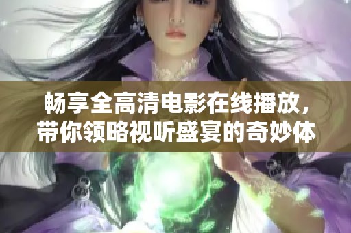 畅享全高清电影在线播放，带你领略视听盛宴的奇妙体验