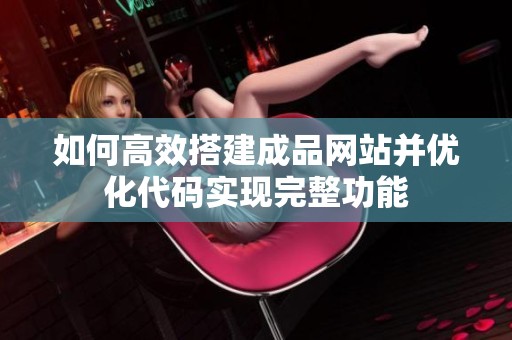 如何高效搭建成品网站并优化代码实现完整功能