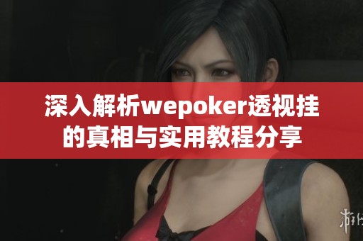 深入解析wepoker透视挂的真相与实用教程分享