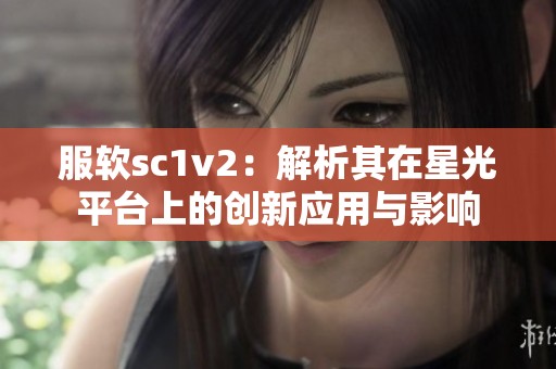 服软sc1v2：解析其在星光平台上的创新应用与影响