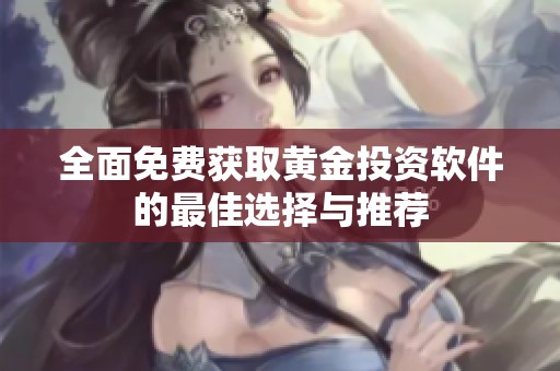 全面免费获取黄金投资软件的最佳选择与推荐