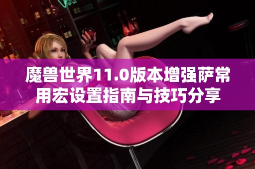 魔兽世界11.0版本增强萨常用宏设置指南与技巧分享