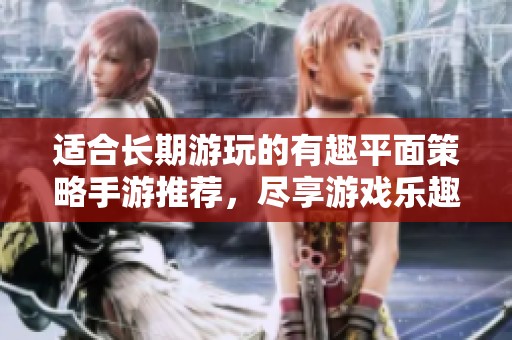 适合长期游玩的有趣平面策略手游推荐，尽享游戏乐趣