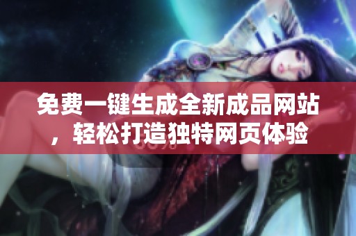 免费一键生成全新成品网站，轻松打造独特网页体验