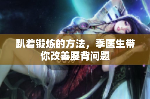 趴着锻炼的方法，季医生带你改善腰背问题
