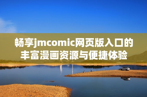 畅享jmcomic网页版入口的丰富漫画资源与便捷体验