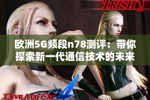 欧洲5G频段n78测评：带你探索新一代通信技术的未来